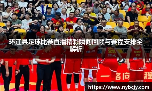 环江县足球比赛直播精彩瞬间回顾与赛程安排全解析