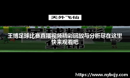 王博足球比赛直播视频精彩回放与分析尽在这里快来观看吧