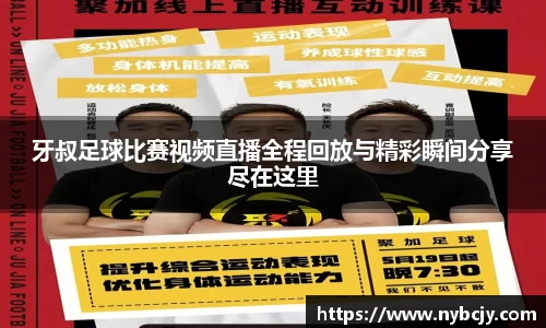 牙叔足球比赛视频直播全程回放与精彩瞬间分享尽在这里