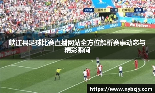 峡江县足球比赛直播网站全方位解析赛事动态与精彩瞬间