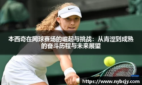 本西奇在网球赛场的崛起与挑战：从青涩到成熟的奋斗历程与未来展望