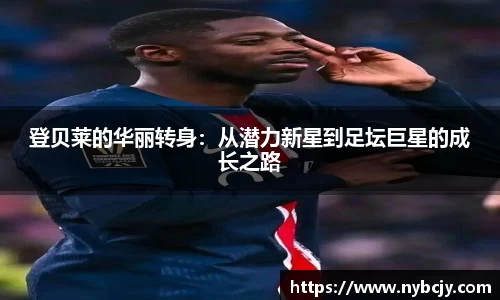登贝莱的华丽转身：从潜力新星到足坛巨星的成长之路