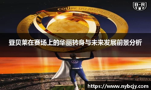 登贝莱在赛场上的华丽转身与未来发展前景分析