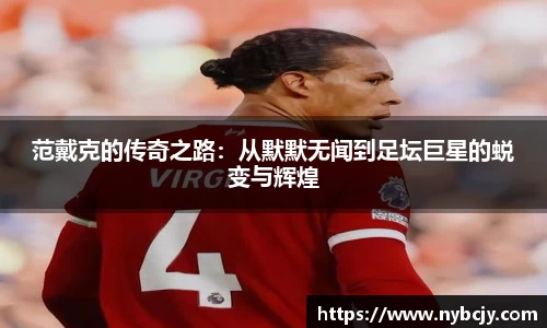 范戴克的传奇之路：从默默无闻到足坛巨星的蜕变与辉煌