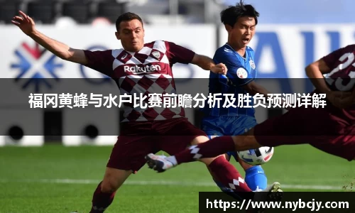 福冈黄蜂与水户比赛前瞻分析及胜负预测详解