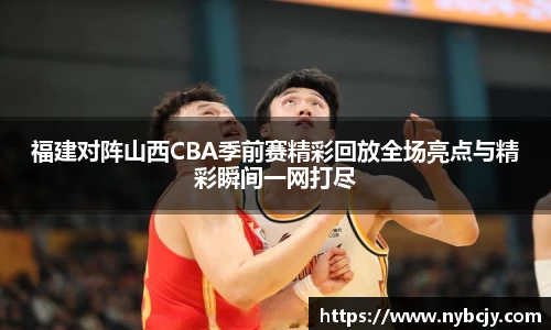 福建对阵山西CBA季前赛精彩回放全场亮点与精彩瞬间一网打尽