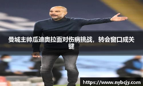 曼城主帅瓜迪奥拉面对伤病挑战，转会窗口成关键