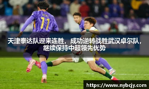天津泰达队迎来连胜，成功逆转战胜武汉卓尔队，继续保持中超领先优势